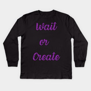 Quote, Wait or Create Kids Long Sleeve T-Shirt